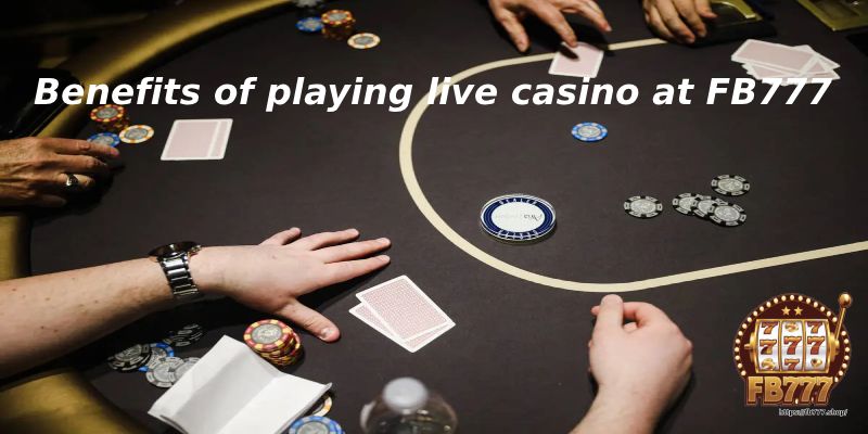 Benefits of playing live casino at FB777