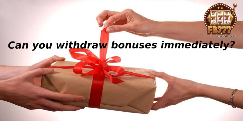 Can you withdraw bonuses immediately?