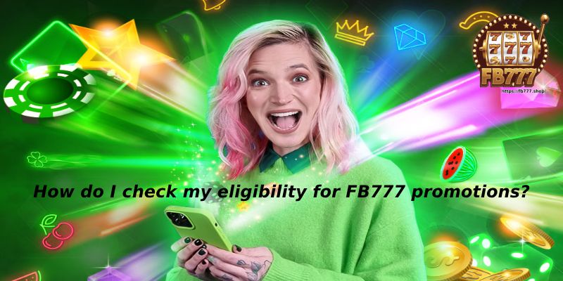 How do I check my eligibility for FB777 promotions?