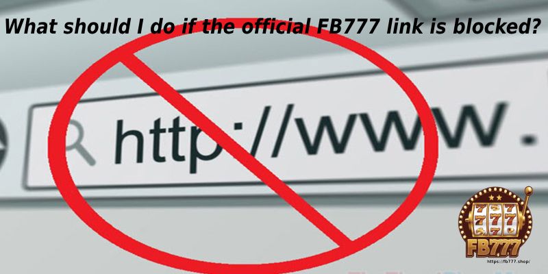 What should I do if the official FB777 link is blocked?